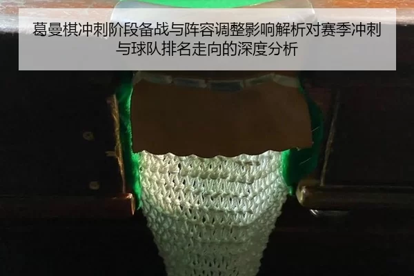 葛曼棋冲刺阶段备战与阵容调整影响解析对赛季冲刺与球队排名走向的深度分析