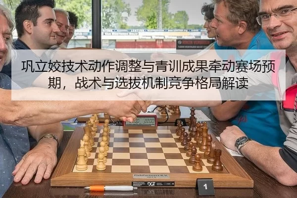 巩立姣技术动作调整与青训成果牵动赛场预期，战术与选拔机制竞争格局解读